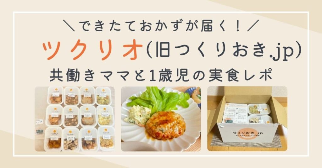 【写真付】ツクリオ（旧つくりおき.jp）の口コミは？共働き正社員ママと1歳児の正直レビュー！4000円値引きキャンペーン中！