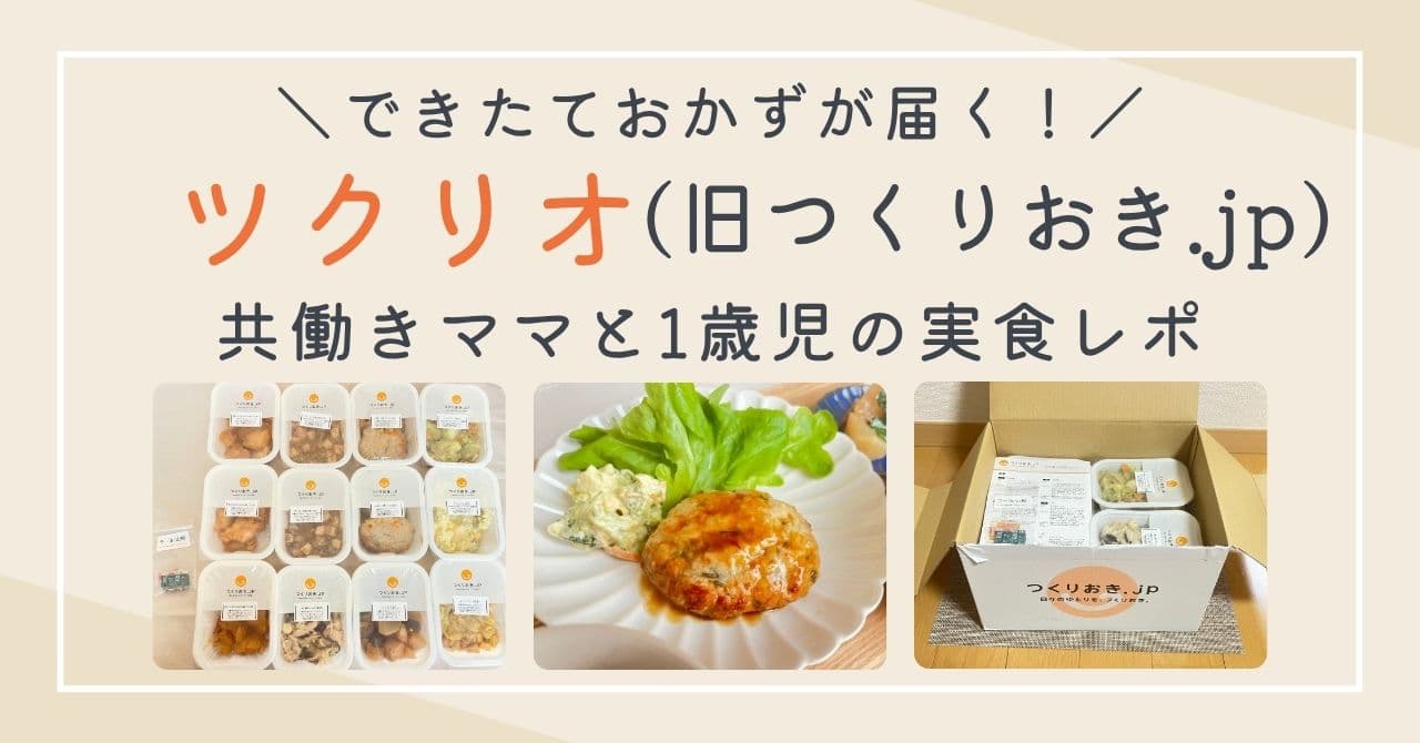 【写真付】ツクリオ(旧つくりおき.jp)の口コミは?共働き正社員ママと1歳児の正直レビュー!4000円値引きキャンペーン中!