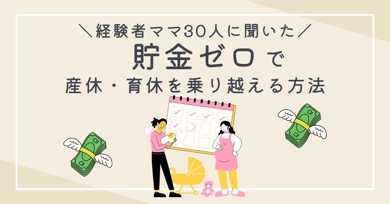 産休育休中、貯金ゼロでも乗り切れる？経験者ママ30人の乗り越え方と体験談