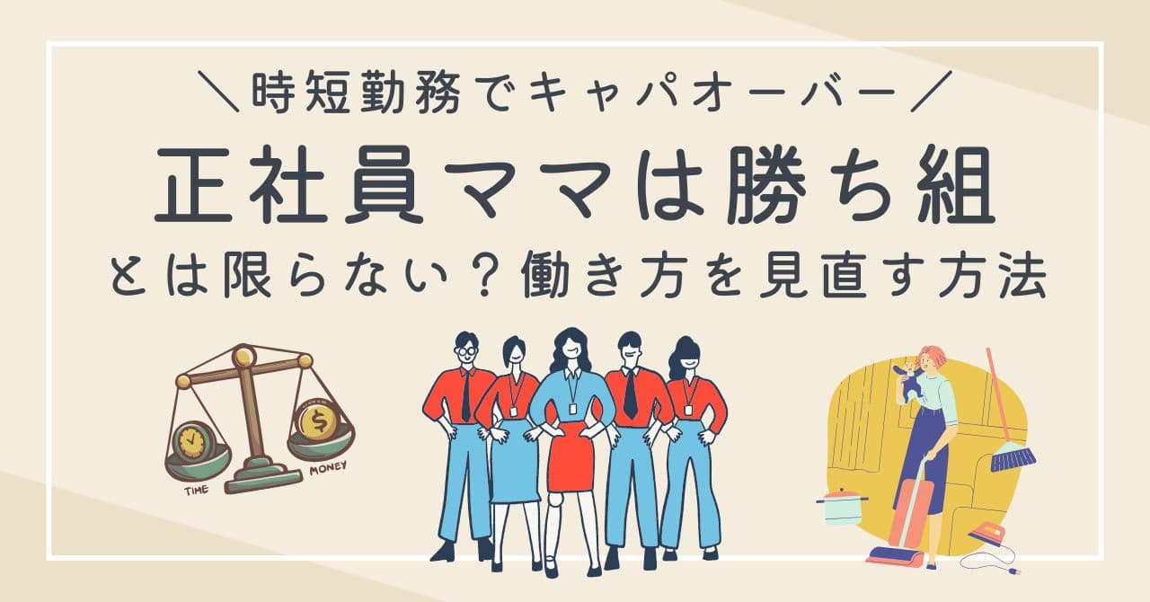 正社員ママが勝ち組とは限らない｜時短勤務でキャパオーバーになる原因と働き方を見直す方法